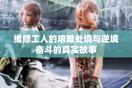 维修工人的艰难处境与逆境奋斗的真实故事