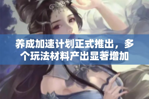 养成加速计划正式推出，多个玩法材料产出显著增加