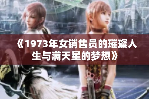 《1973年女销售员的璀璨人生与满天星的梦想》