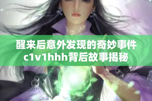 醒来后意外发现的奇妙事件c1v1hhh背后故事揭秘