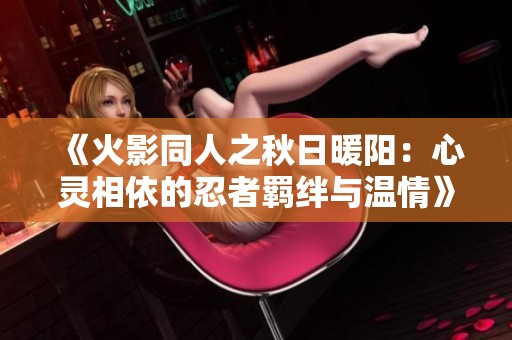 《火影同人之秋日暖阳：心灵相依的忍者羁绊与温情》