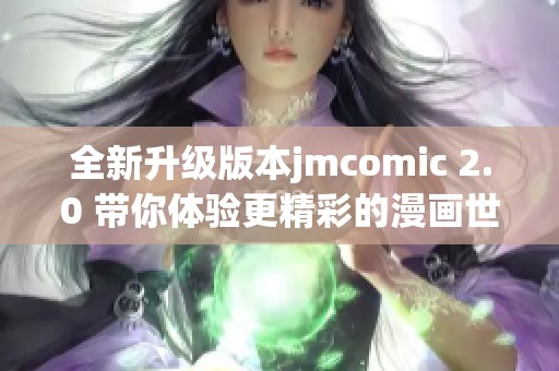全新升级版本jmcomic 2.0 带你体验更精彩的漫画世界