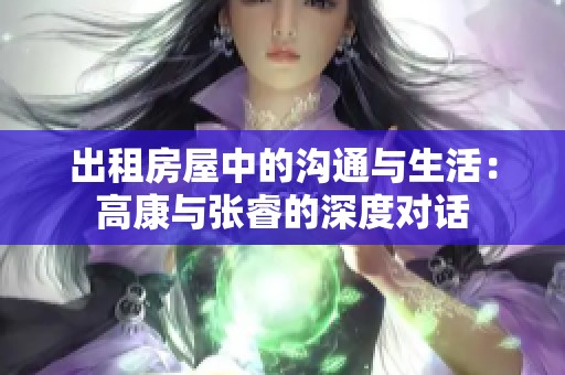 出租房屋中的沟通与生活：高康与张睿的深度对话