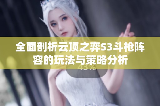 全面剖析云顶之弈S3斗枪阵容的玩法与策略分析