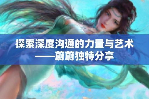 探索深度沟通的力量与艺术——蔚蔚独特分享
