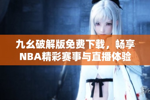 九幺破解版免费下载，畅享NBA精彩赛事与直播体验