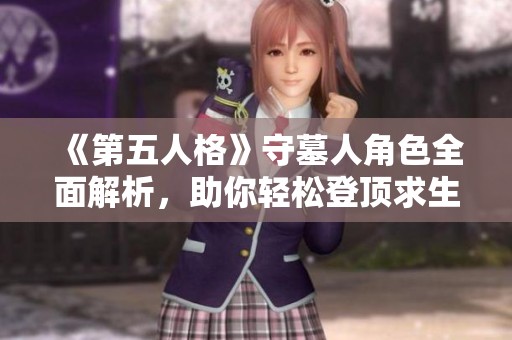 《第五人格》守墓人角色全面解析，助你轻松登顶求生之路