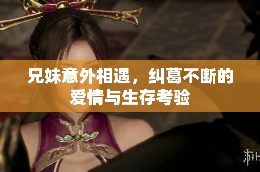 兄妹意外相遇，纠葛不断的爱情与生存考验