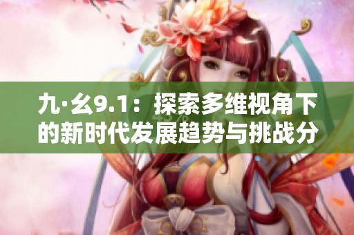 九·幺9.1：探索多维视角下的新时代发展趋势与挑战分析