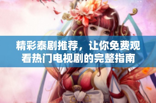 精彩泰剧推荐，让你免费观看热门电视剧的完整指南