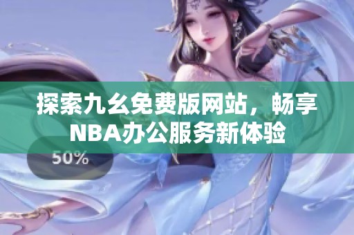 探索九幺免费版网站，畅享NBA办公服务新体验