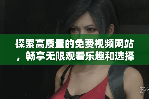 探索高质量的免费视频网站，畅享无限观看乐趣和选择
