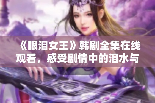 《眼泪女王》韩剧全集在线观看，感受剧情中的泪水与真情