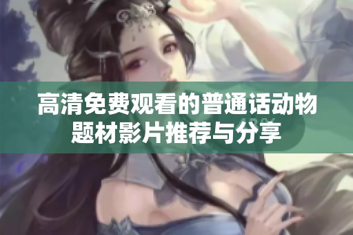 高清免费观看的普通话动物题材影片推荐与分享