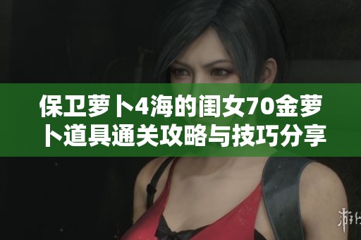 保卫萝卜4海的闺女70金萝卜道具通关攻略与技巧分享