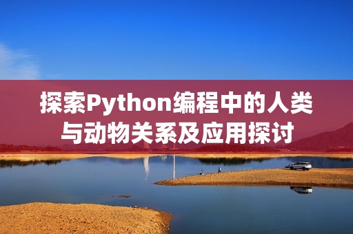 探索Python编程中的人类与动物关系及应用探讨