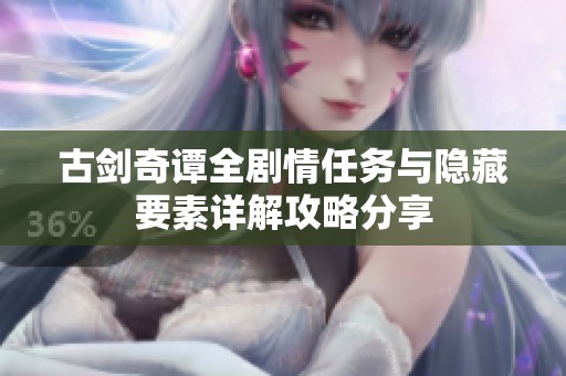古剑奇谭全剧情任务与隐藏要素详解攻略分享
