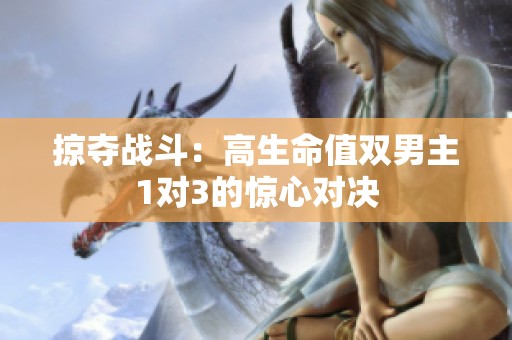 掠夺战斗：高生命值双男主1对3的惊心对决