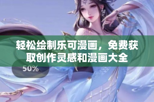 轻松绘制乐可漫画，免费获取创作灵感和漫画大全