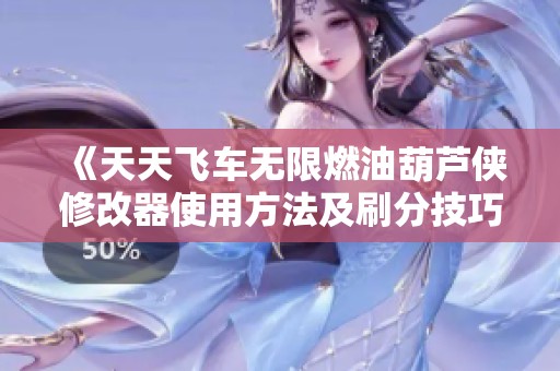 《天天飞车无限燃油葫芦侠修改器使用方法及刷分技巧详解》