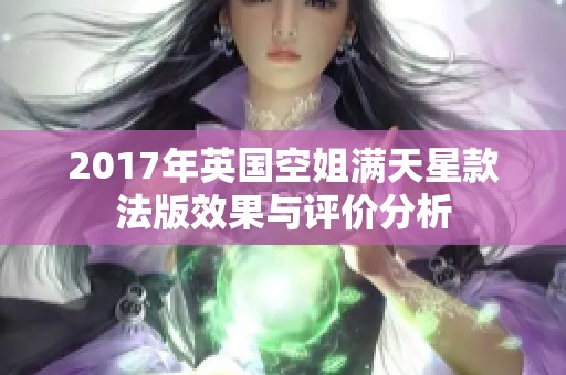 2017年英国空姐满天星款法版效果与评价分析