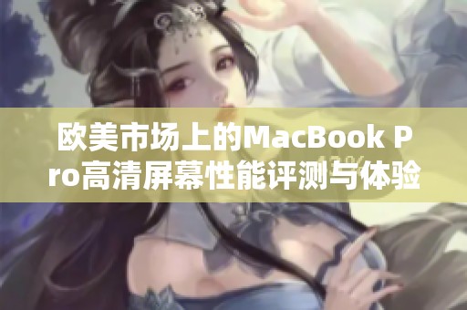 欧美市场上的MacBook Pro高清屏幕性能评测与体验分析