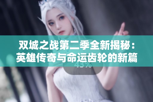 双城之战第二季全新揭秘：英雄传奇与命运齿轮的新篇章