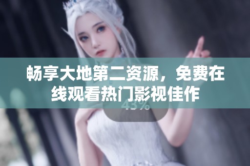 畅享大地第二资源，免费在线观看热门影视佳作
