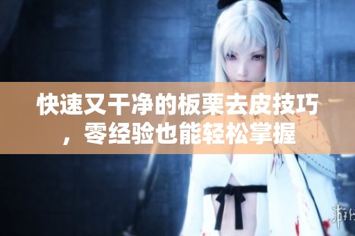 快速又干净的板栗去皮技巧，零经验也能轻松掌握