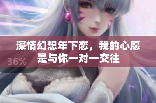 深情幻想年下恋，我的心愿是与你一对一交往