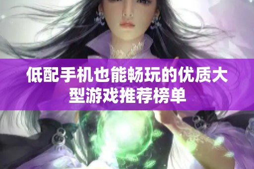 低配手机也能畅玩的优质大型游戏推荐榜单