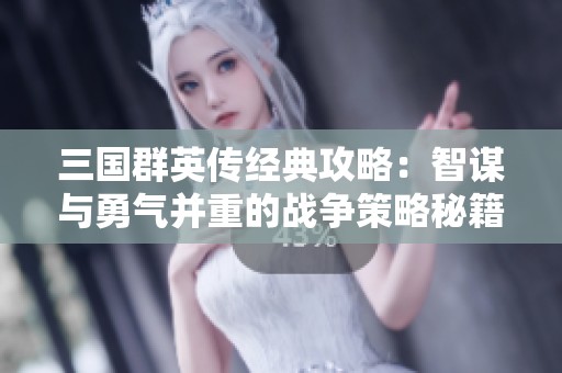 三国群英传经典攻略：智谋与勇气并重的战争策略秘籍