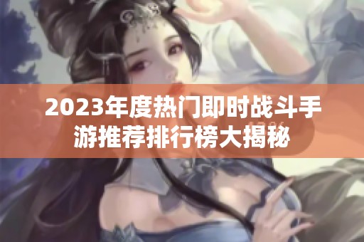 2023年度热门即时战斗手游推荐排行榜大揭秘