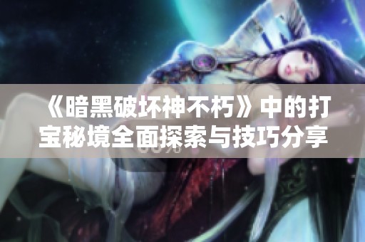 《暗黑破坏神不朽》中的打宝秘境全面探索与技巧分享