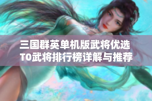三国群英单机版武将优选 T0武将排行榜详解与推荐
