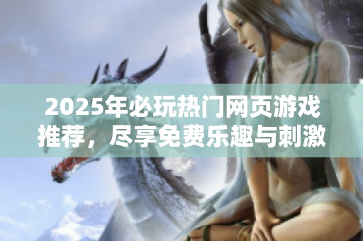 2025年必玩热门网页游戏推荐，尽享免费乐趣与刺激体验