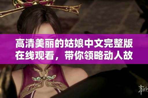 高清美丽的姑娘中文完整版在线观看，带你领略动人故事