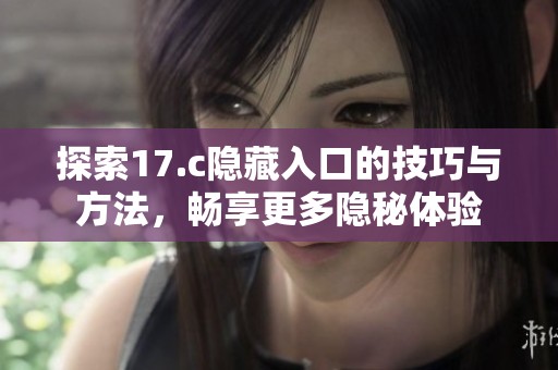 探索17.c隐藏入口的技巧与方法，畅享更多隐秘体验