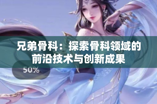 兄弟骨科：探索骨科领域的前沿技术与创新成果