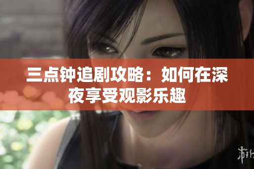 三点钟追剧攻略：如何在深夜享受观影乐趣