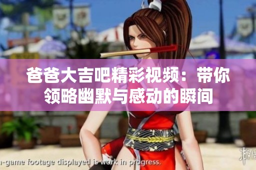 爸爸大吉吧精彩视频：带你领略幽默与感动的瞬间