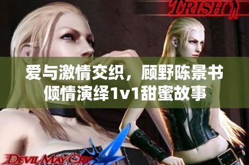 爱与激情交织，顾野陈景书倾情演绎1v1甜蜜故事