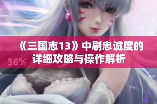 《三国志13》中刷忠诚度的详细攻略与操作解析