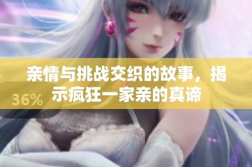 亲情与挑战交织的故事，揭示疯狂一家亲的真谛