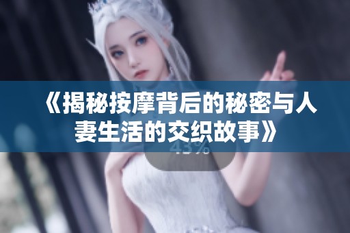 《揭秘按摩背后的秘密与人妻生活的交织故事》