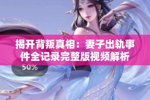 揭开背叛真相：妻子出轨事件全记录完整版视频解析