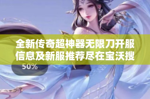 全新传奇超神器无限刀开服信息及新服推荐尽在宝沃搜服网