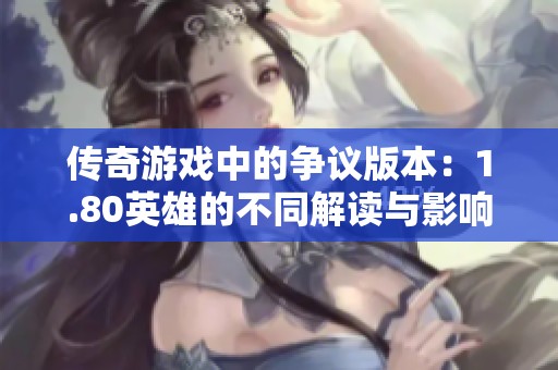 传奇游戏中的争议版本：1.80英雄的不同解读与影响分析