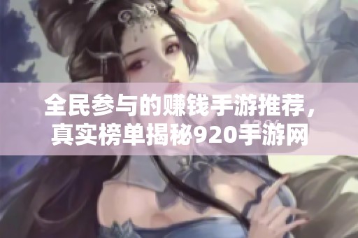 全民参与的赚钱手游推荐，真实榜单揭秘920手游网