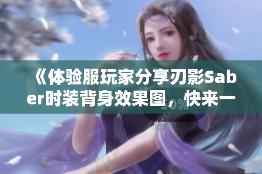 《体验服玩家分享刃影Saber时装背身效果图，快来一起看看吧》